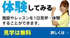 体験してみる　施設やレッスンを1日見学・体験することができます。　見学は無料